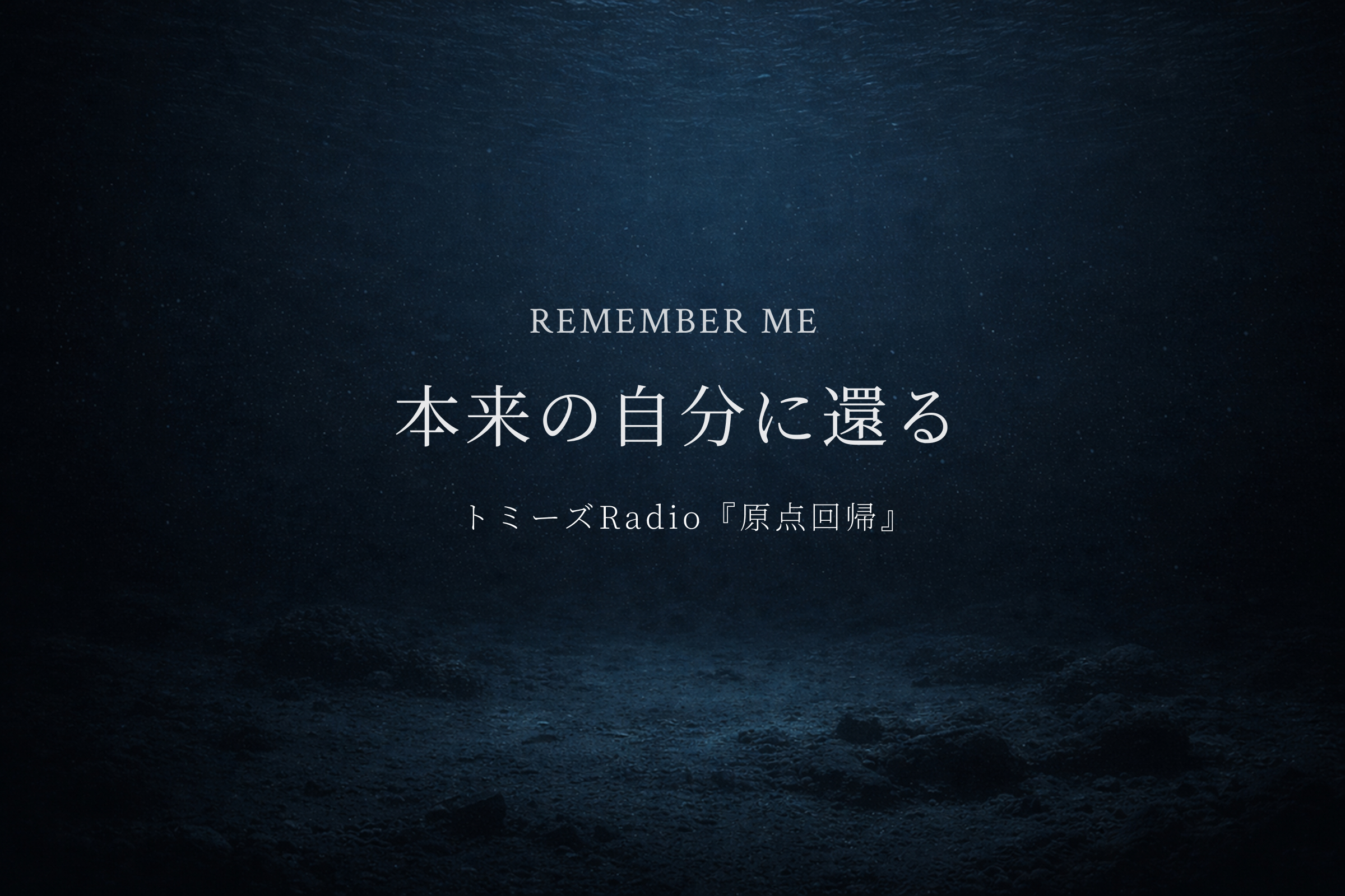 REMEMBER ME
本来の自分に還る
トミーズRadio『原点回帰』